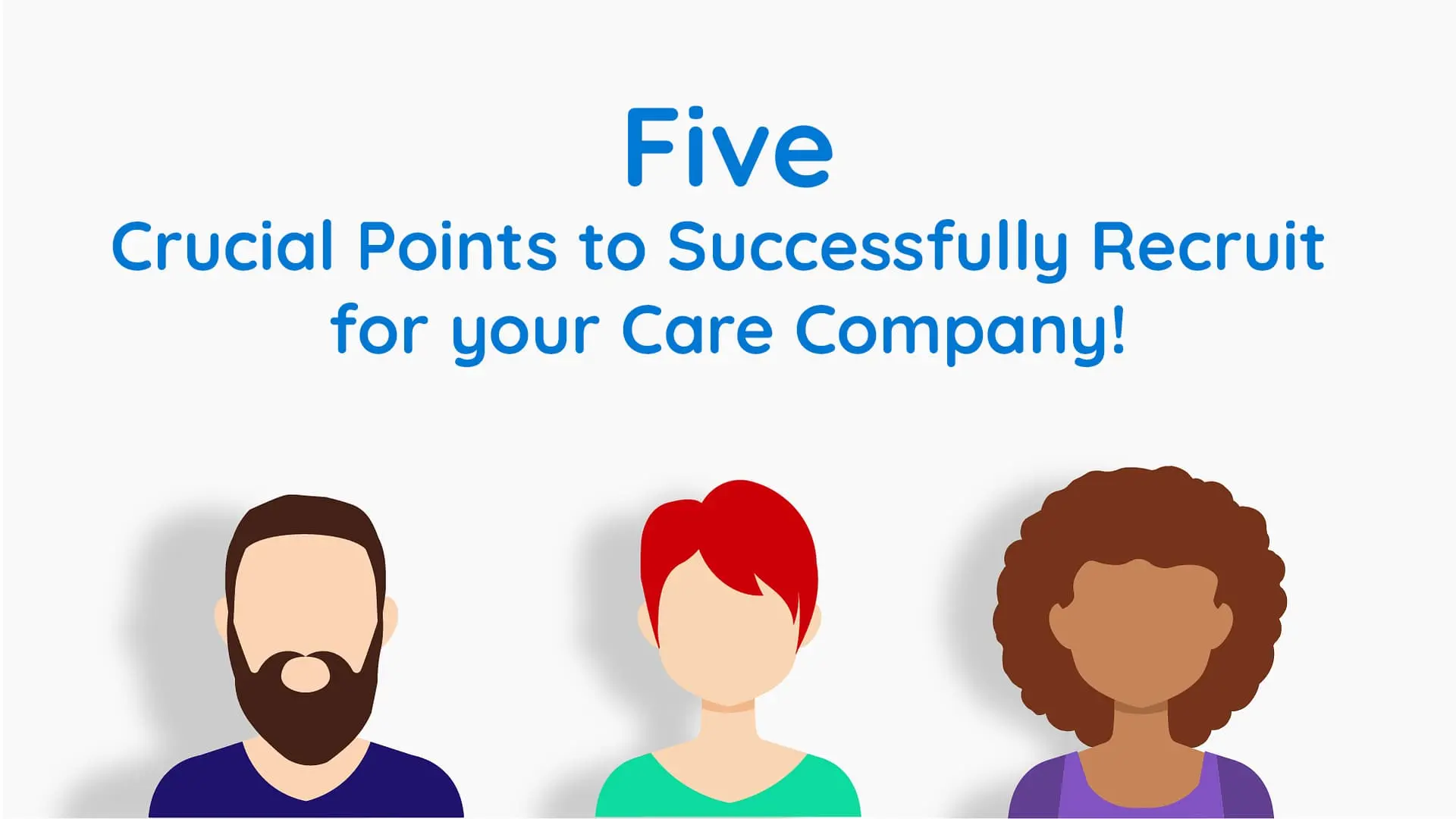Five Crucial Points to Successfully recruit for your Care Company!